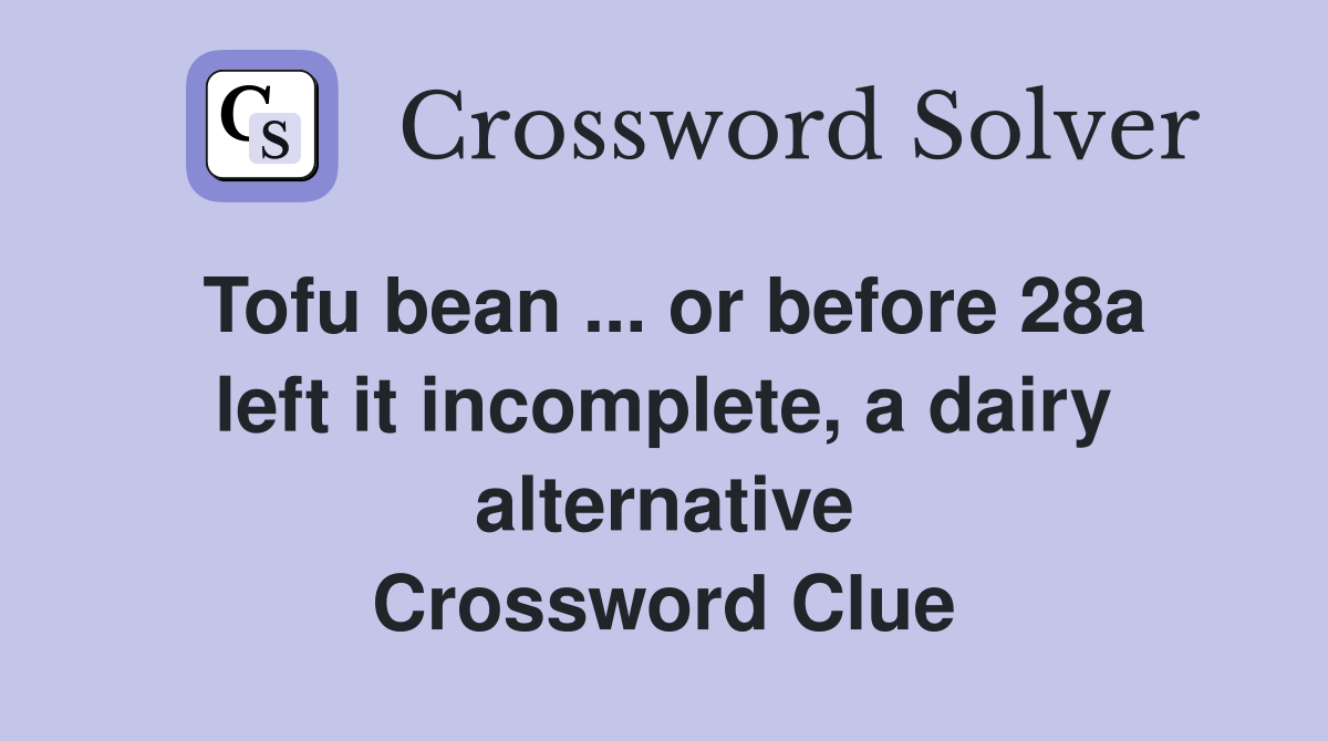 Tofu bean ... or before 28a left it incomplete, a dairy alternative Crossword Clue