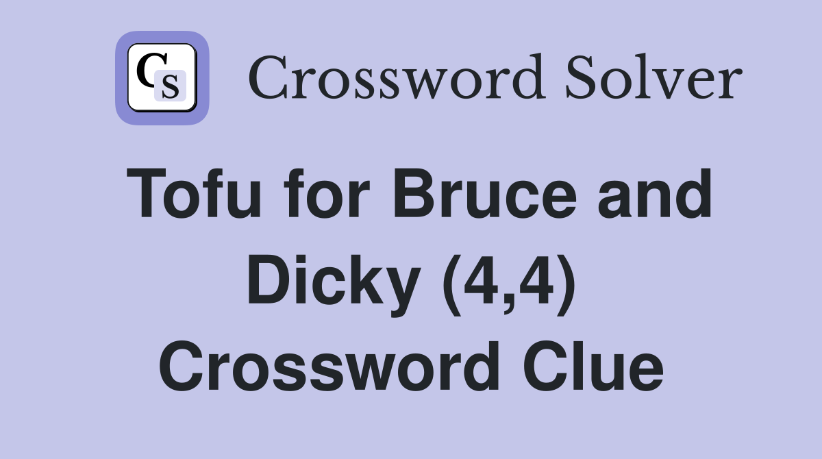Tofu for Bruce and Dicky (4,4) Crossword Clue