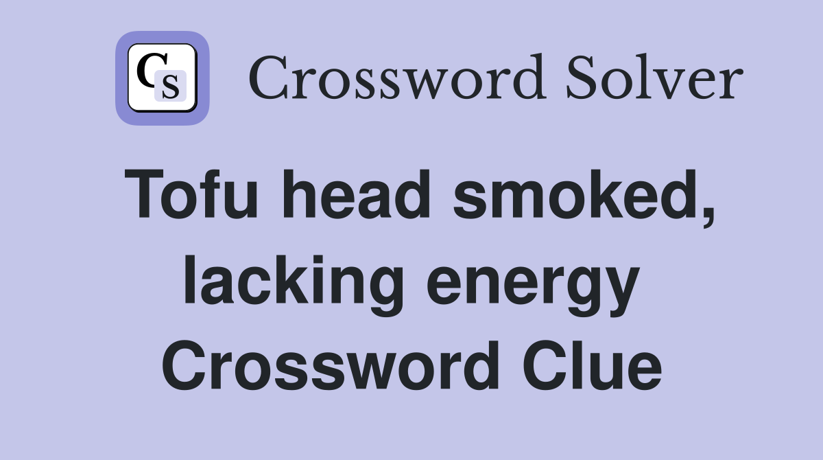 Tofu head smoked, lacking energy Crossword Clue