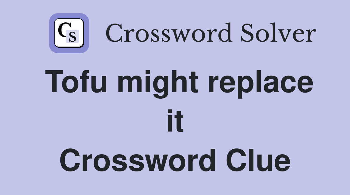 Tofu might replace it Crossword Clue
