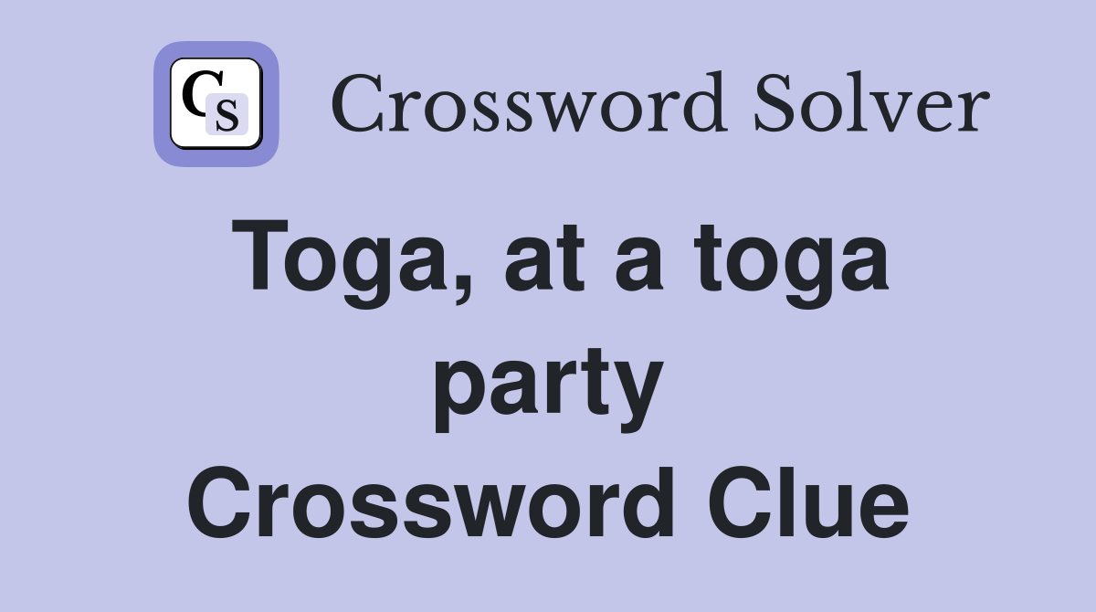 Toga, at a toga party Crossword Clue