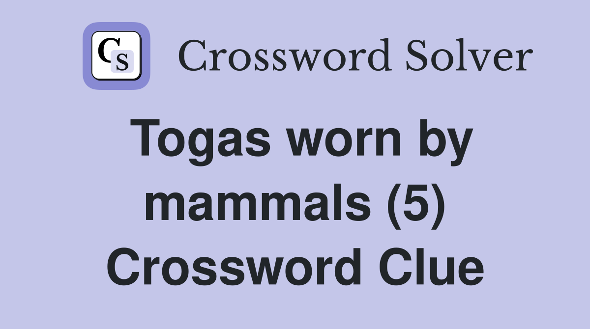 Togas worn by mammals (5) Crossword Clue