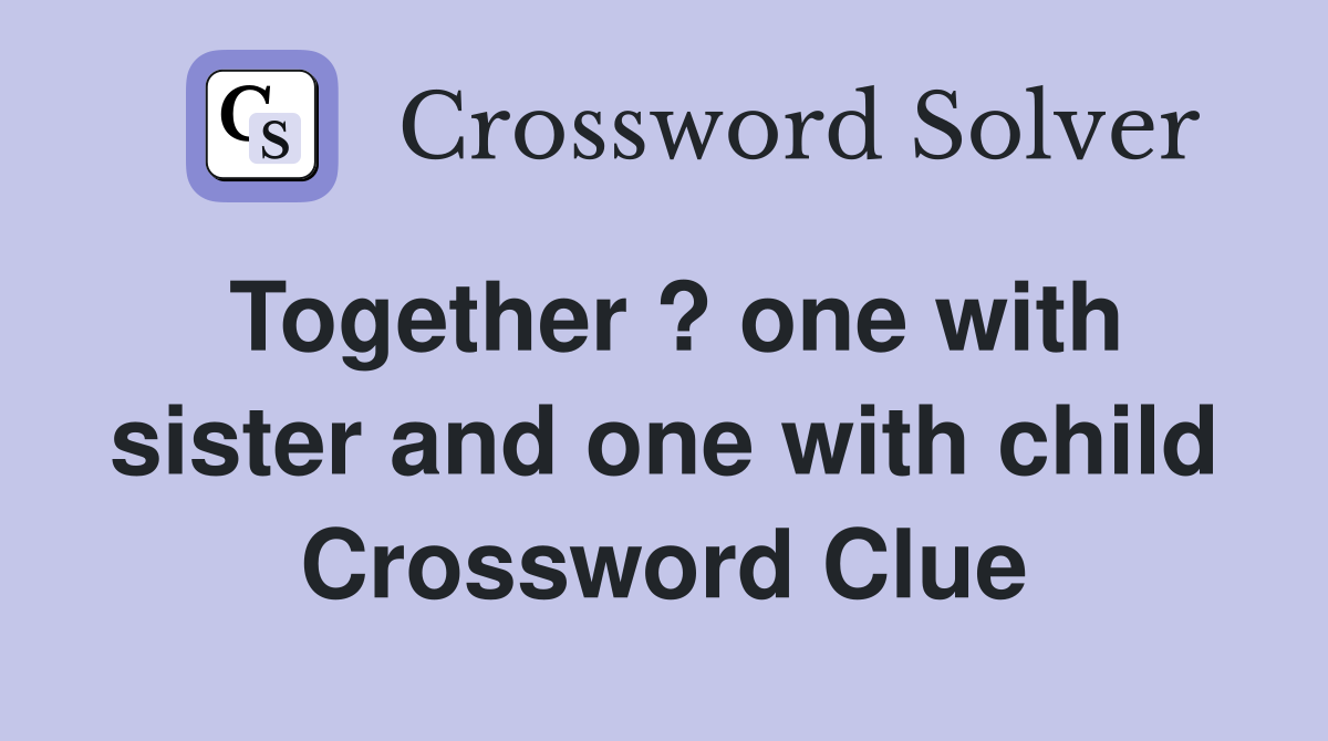 Together ? one with sister and one with child Crossword Clue