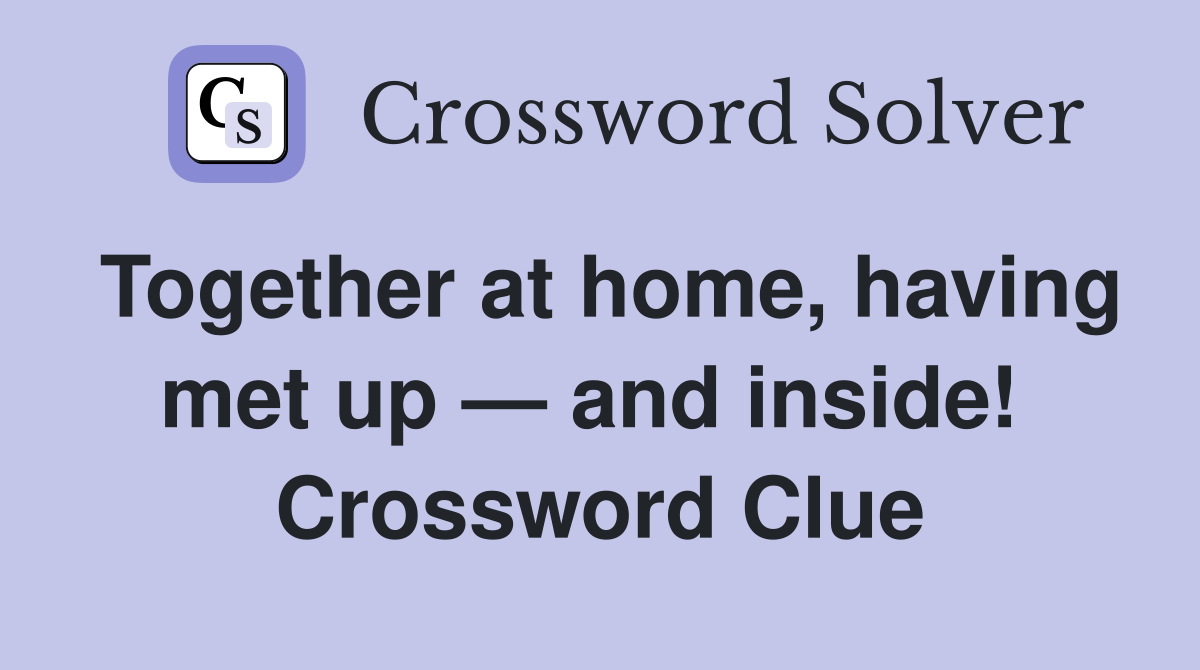 Together at home, having met up — and inside!  Crossword Clue