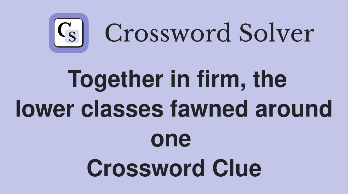 Together in firm, the lower classes fawned around one  Crossword Clue