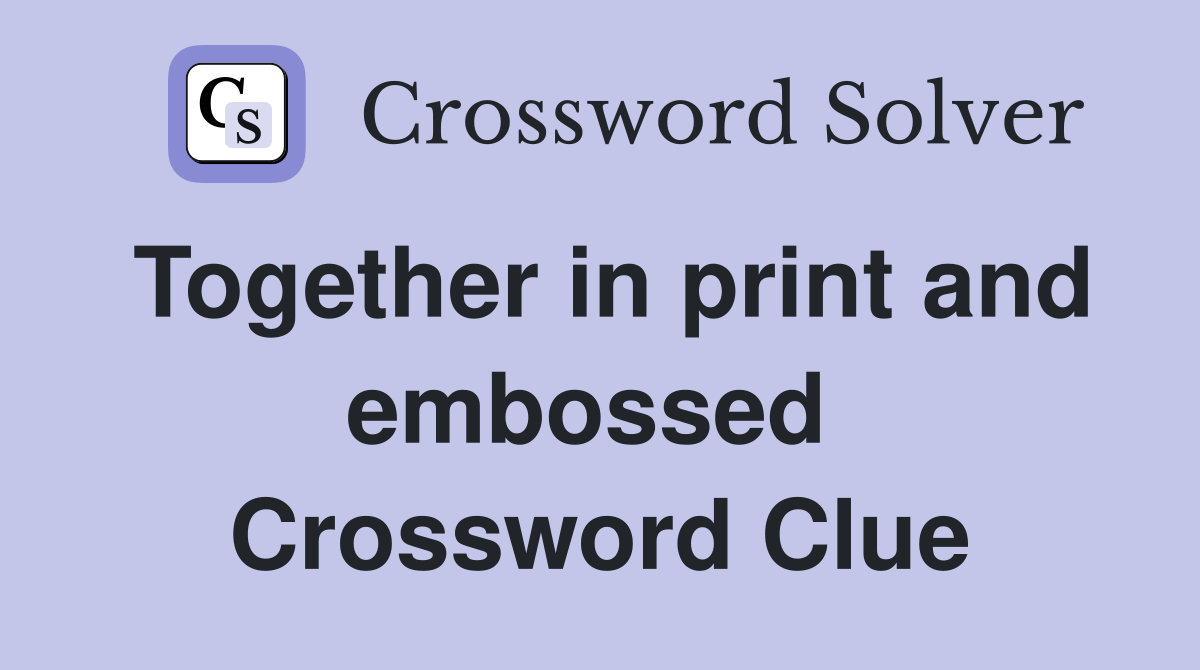 Together in print and embossed  Crossword Clue