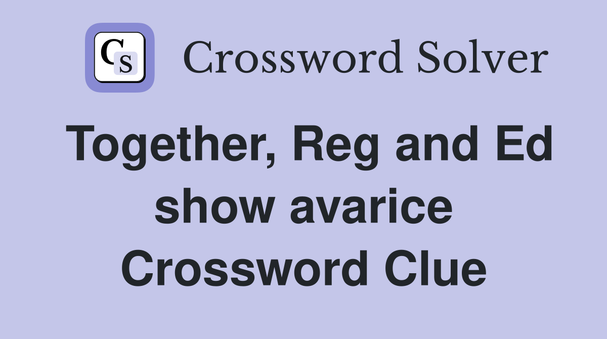 Together, Reg and Ed show avarice Crossword Clue