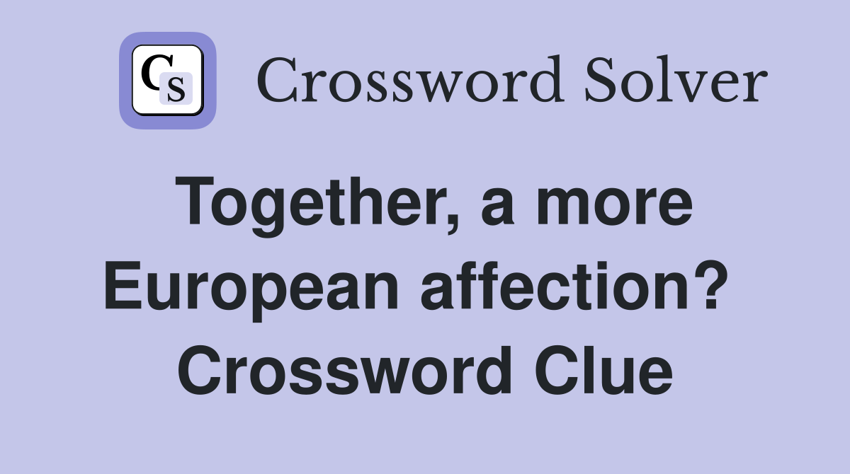 Together, a more European affection?  Crossword Clue