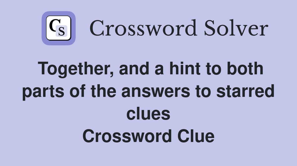 Together, and a hint to both parts of the answers to starred clues Crossword Clue