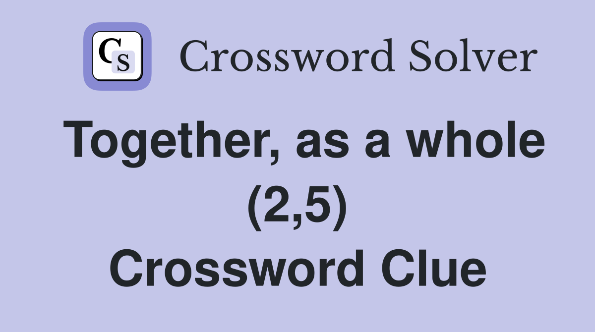 Together, as a whole (2,5) Crossword Clue