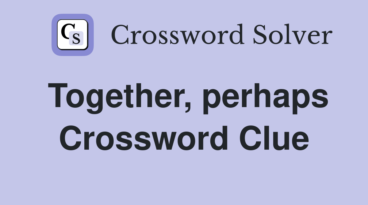 Together, perhaps Crossword Clue
