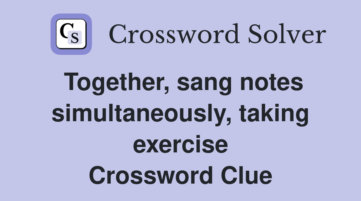 Together, sang notes simultaneously, taking exercise Crossword Clue