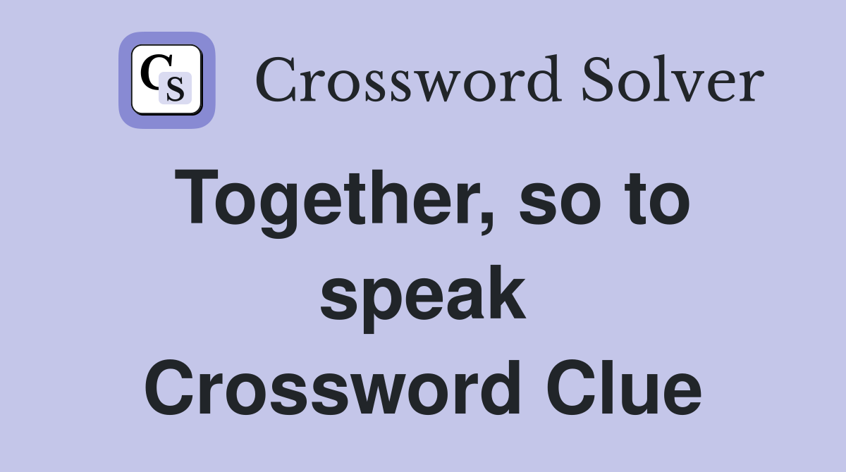 Together, so to speak Crossword Clue