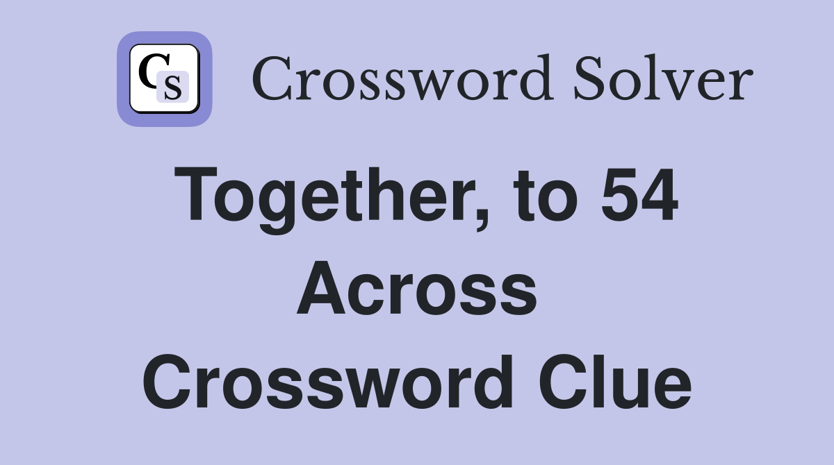 Together, to 54 Across Crossword Clue