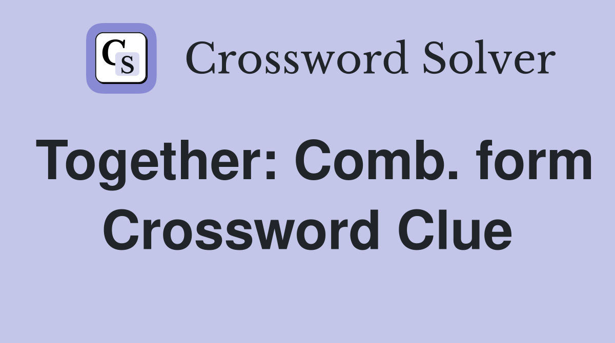 Together: Comb. form Crossword Clue