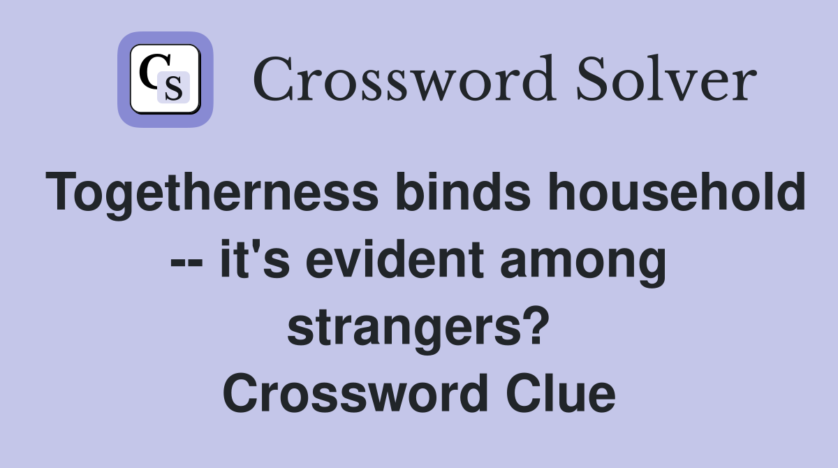 Togetherness binds household -- it's evident among strangers? Crossword Clue