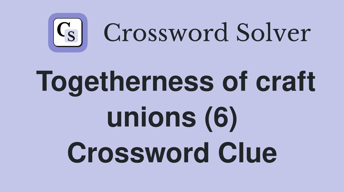 Togetherness of craft unions (6) Crossword Clue