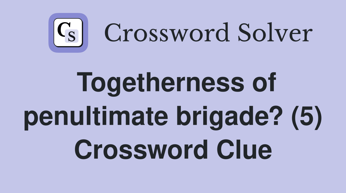 Togetherness of penultimate brigade? (5) Crossword Clue