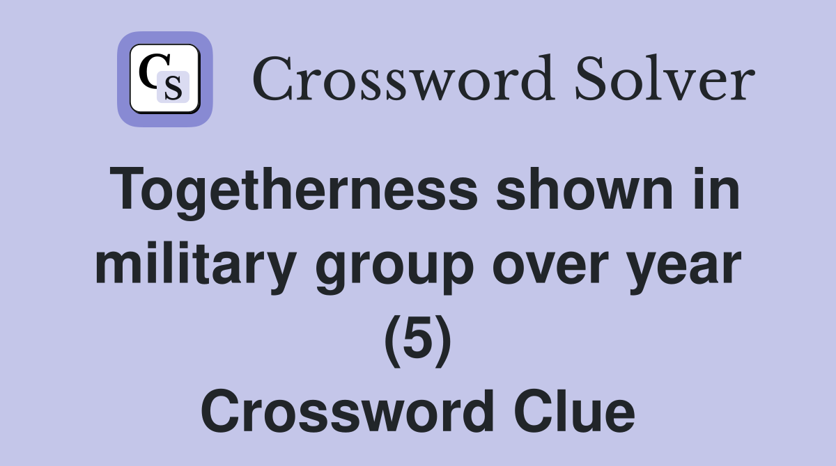 Togetherness shown in military group over year (5) Crossword Clue