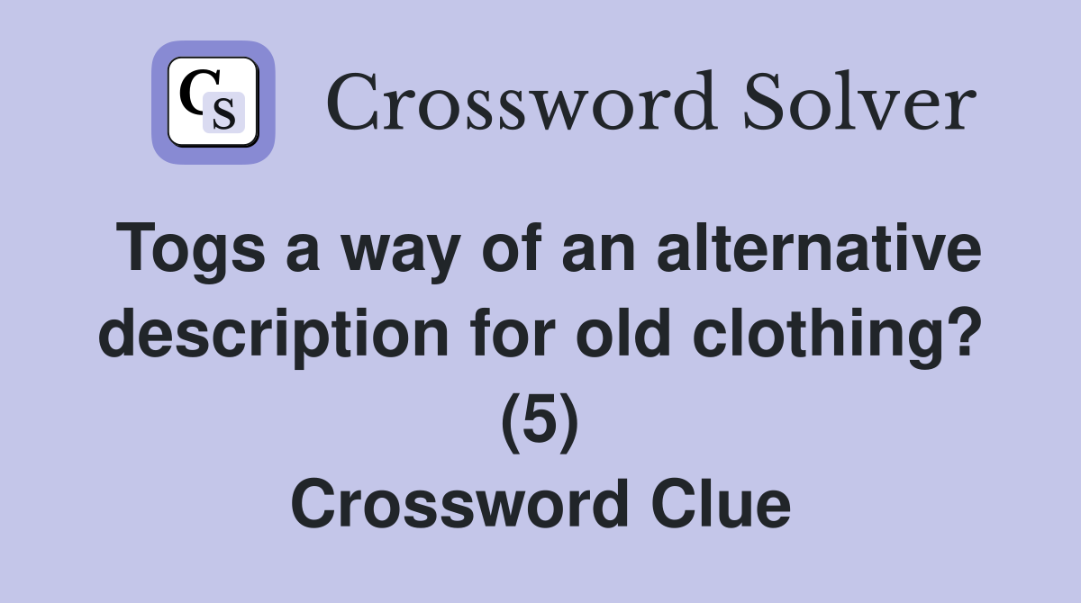Togs a way of an alternative description for old clothing? (5) Crossword Clue