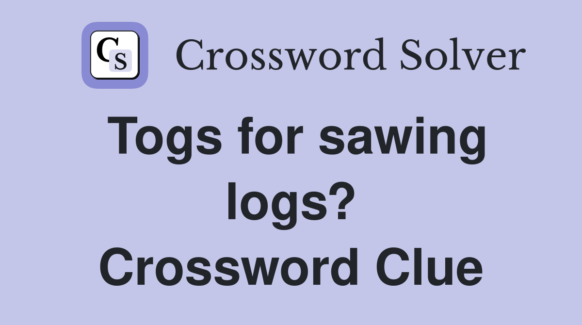 Togs for sawing logs? Crossword Clue
