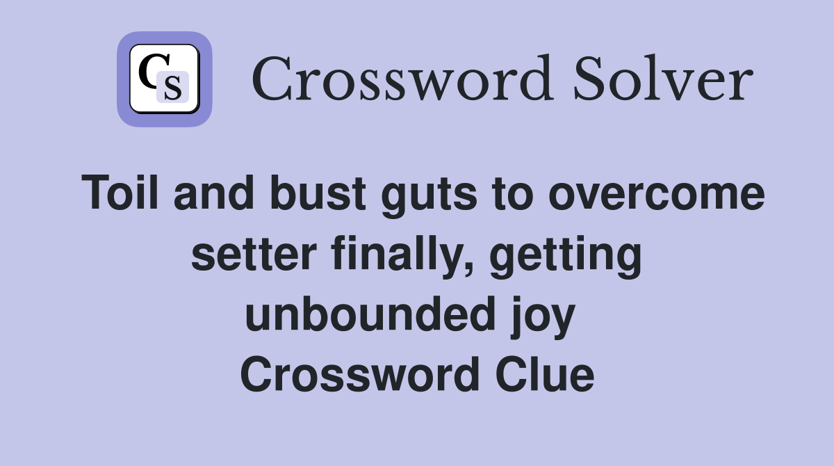 Toil and bust guts to overcome setter finally, getting unbounded joy  Crossword Clue