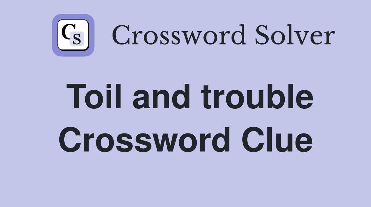 Toil and trouble Crossword Clue