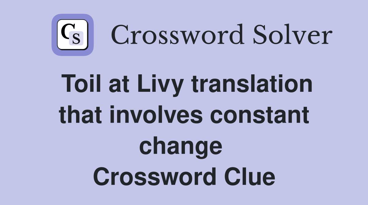 Toil at Livy translation that involves constant change  Crossword Clue