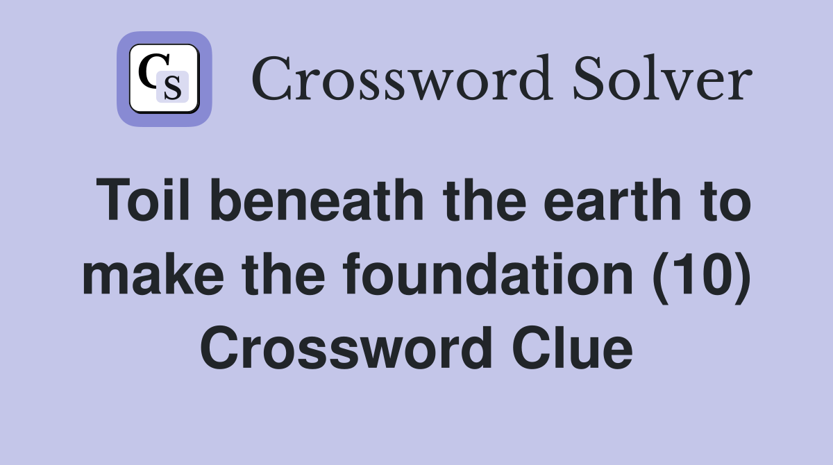 Toil beneath the earth to make the foundation (10) Crossword Clue