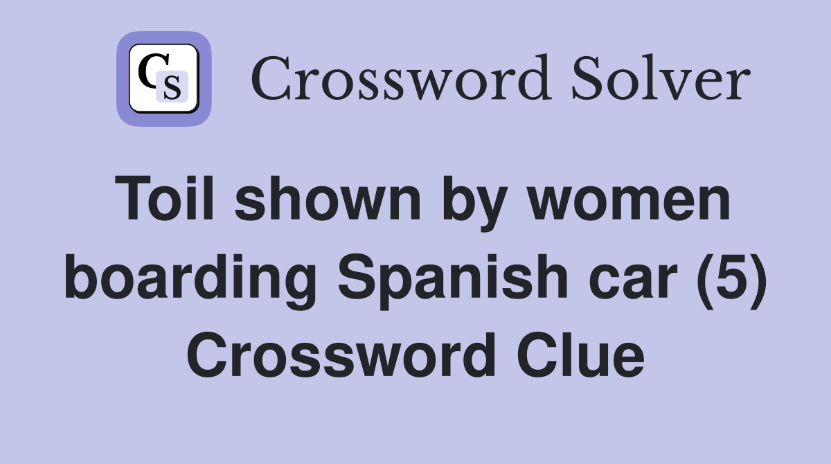 Toil shown by women boarding Spanish car (5) Crossword Clue