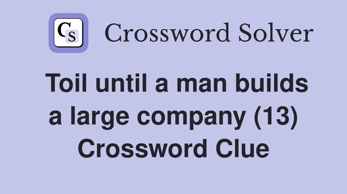 Toil until a man builds a large company (13) Crossword Clue