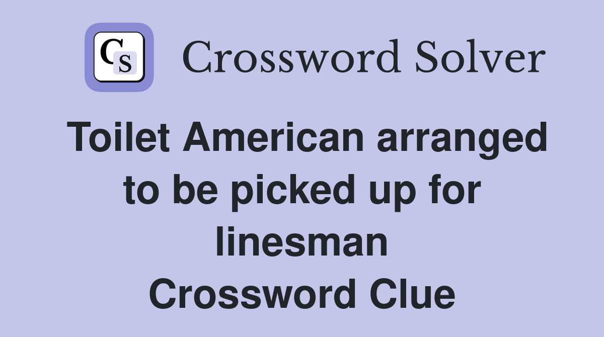 Toilet American arranged to be picked up for linesman Crossword Clue
