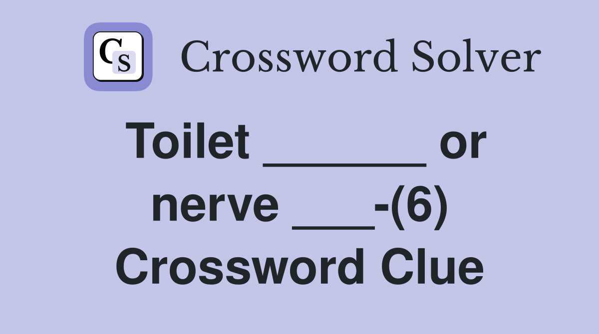 Toilet ______ or nerve ___-(6) Crossword Clue
