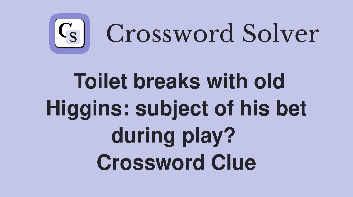 Toilet breaks with old Higgins: subject of his bet during play?  Crossword Clue
