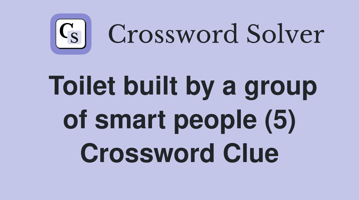 Toilet built by a group of smart people (5) Crossword Clue