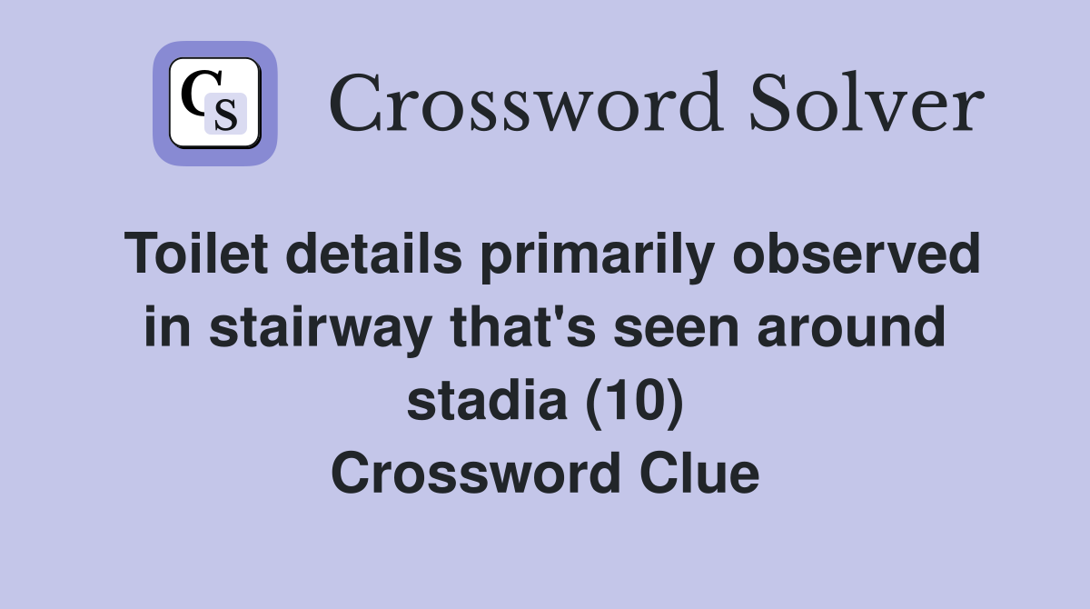 Toilet details primarily observed in stairway that's seen around stadia (10) Crossword Clue