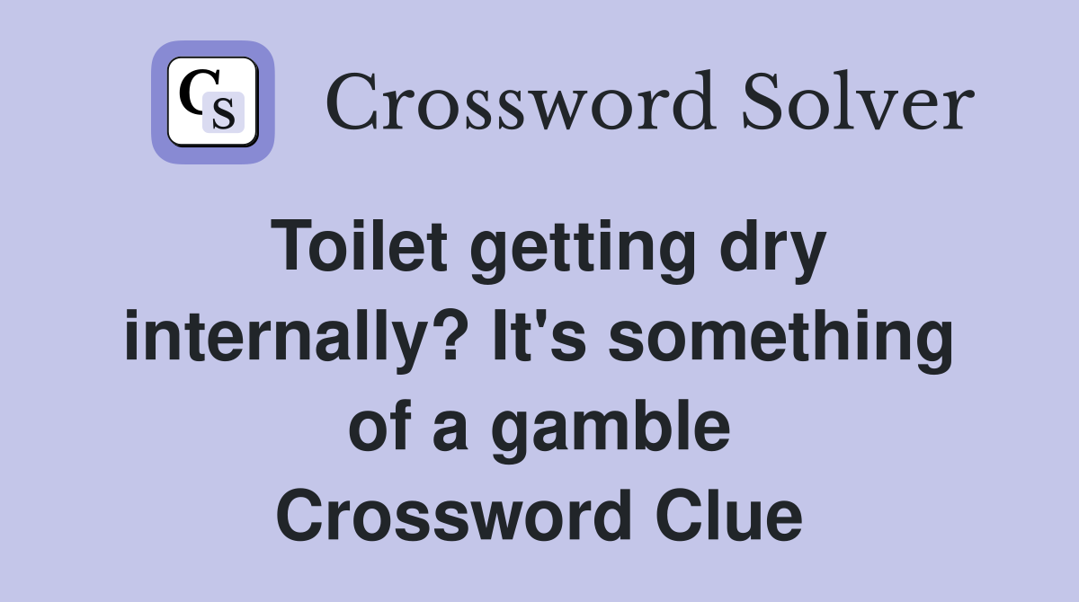 Toilet getting dry internally? It's something of a gamble Crossword Clue
