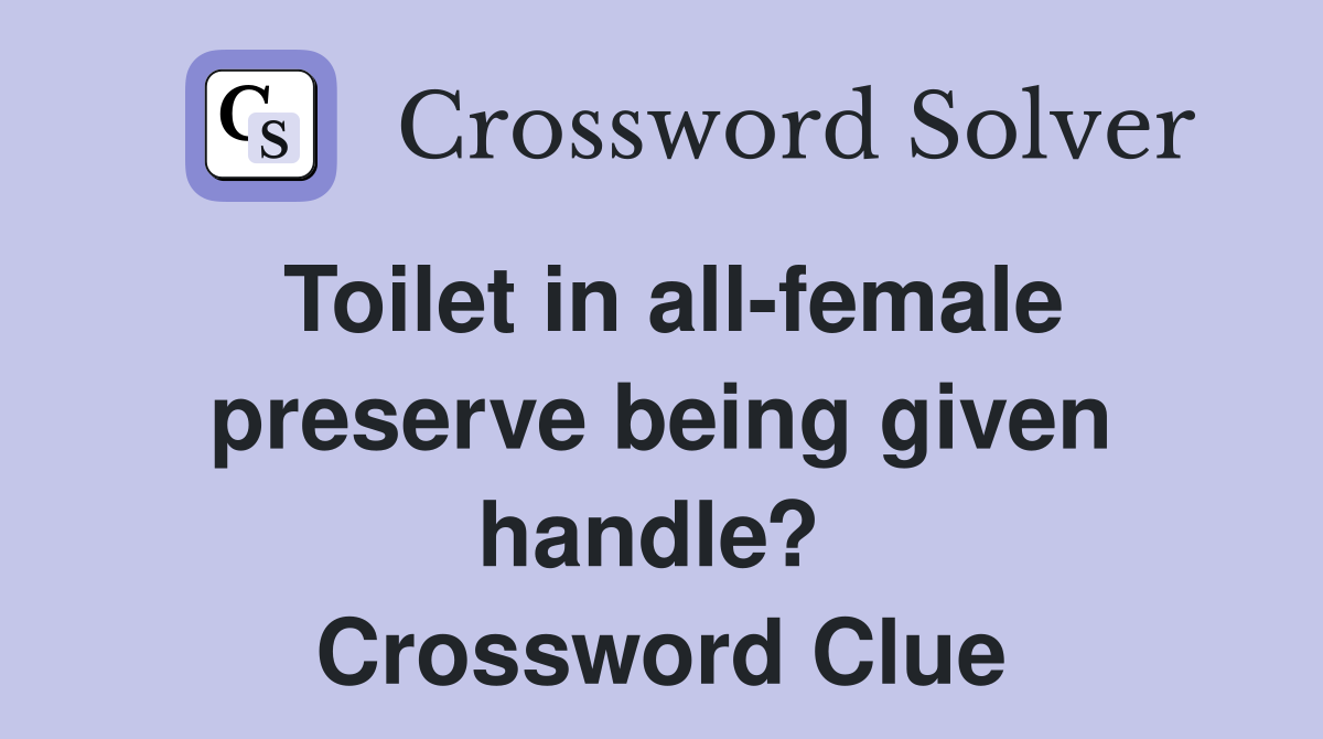 Toilet in all-female preserve being given handle?  Crossword Clue
