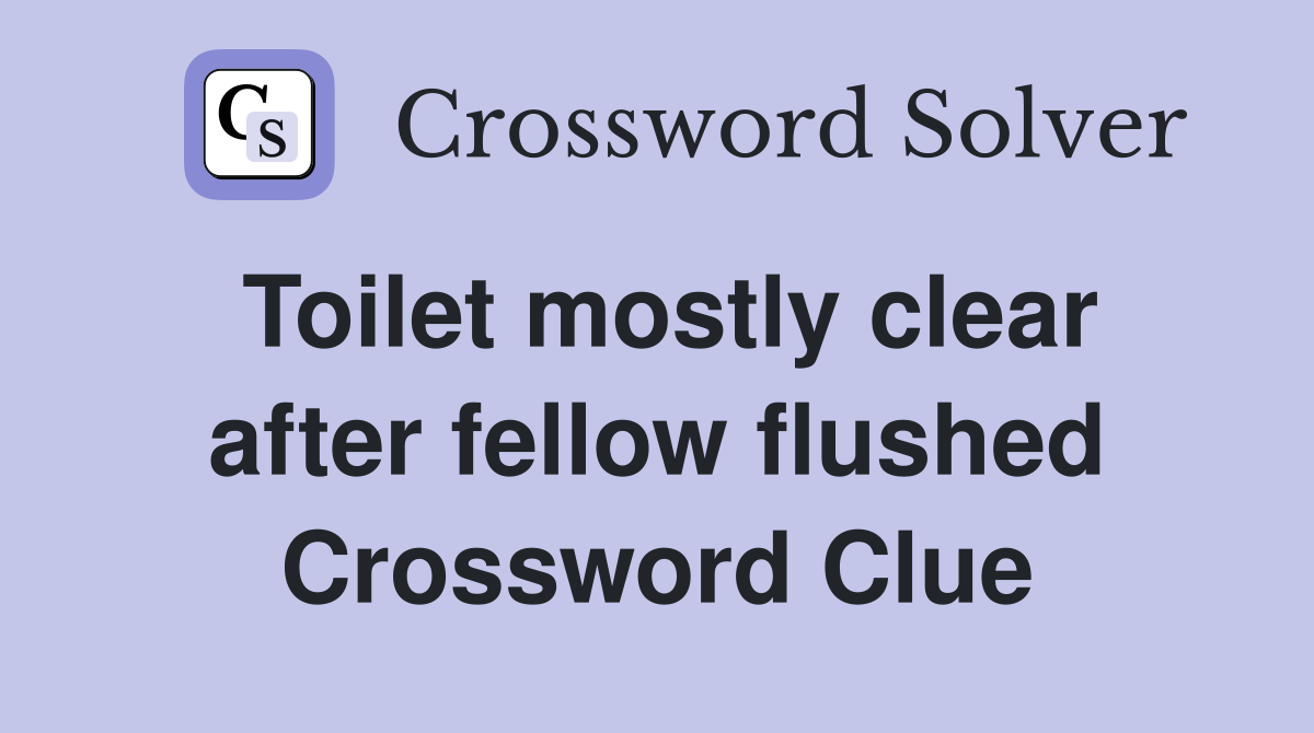Toilet mostly clear after fellow flushed Crossword Clue