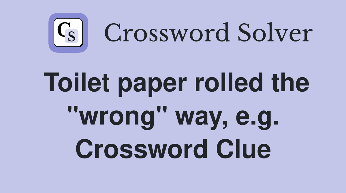 Toilet paper rolled the "wrong" way, e.g. Crossword Clue