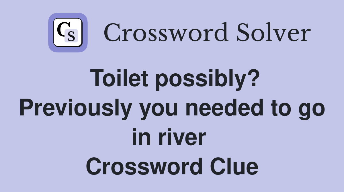Toilet possibly? Previously you needed to go in river  Crossword Clue