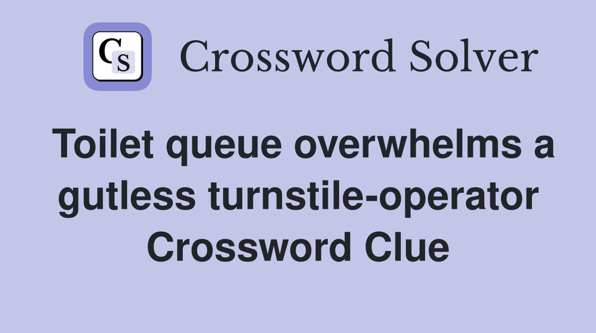 Toilet queue overwhelms a gutless turnstile-operator Crossword Clue