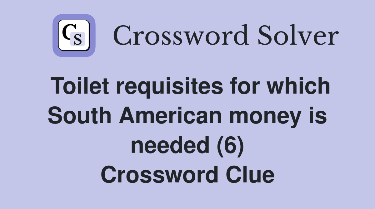 Toilet requisites for which South American money is needed (6) Crossword Clue