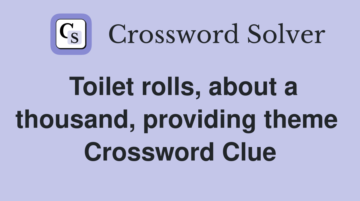 Toilet rolls, about a thousand, providing theme  Crossword Clue