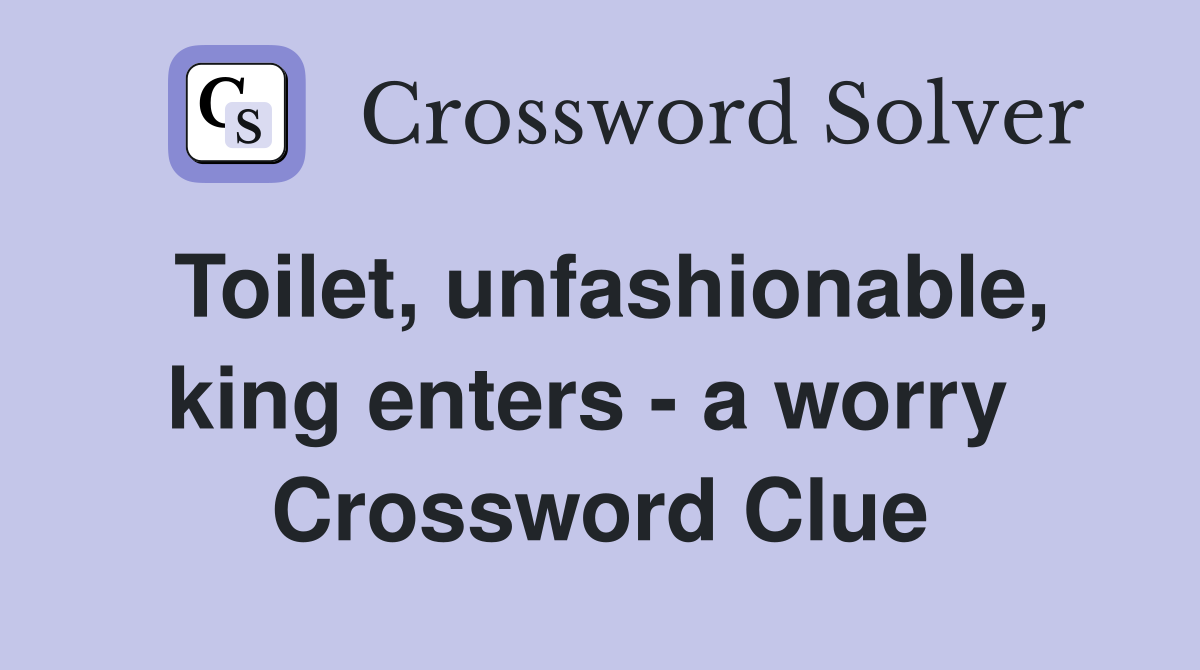Toilet, unfashionable, king enters - a worry  Crossword Clue