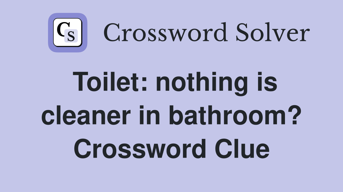 Toilet: nothing is cleaner in bathroom? Crossword Clue