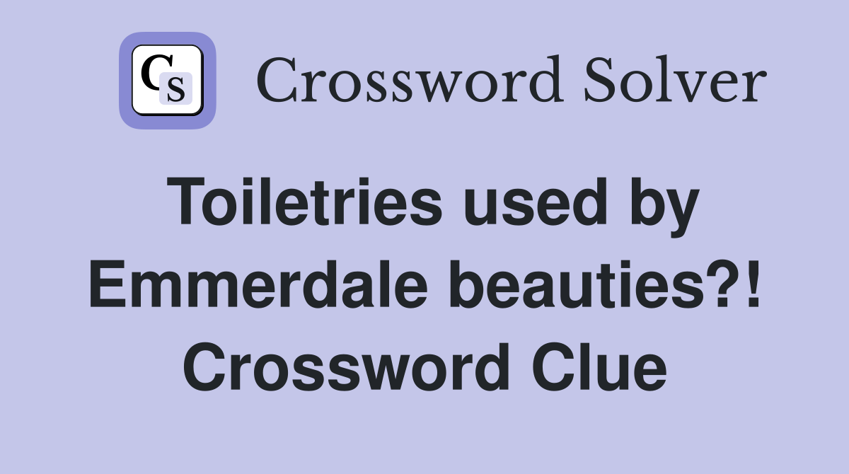 Toiletries used by Emmerdale beauties?! Crossword Clue