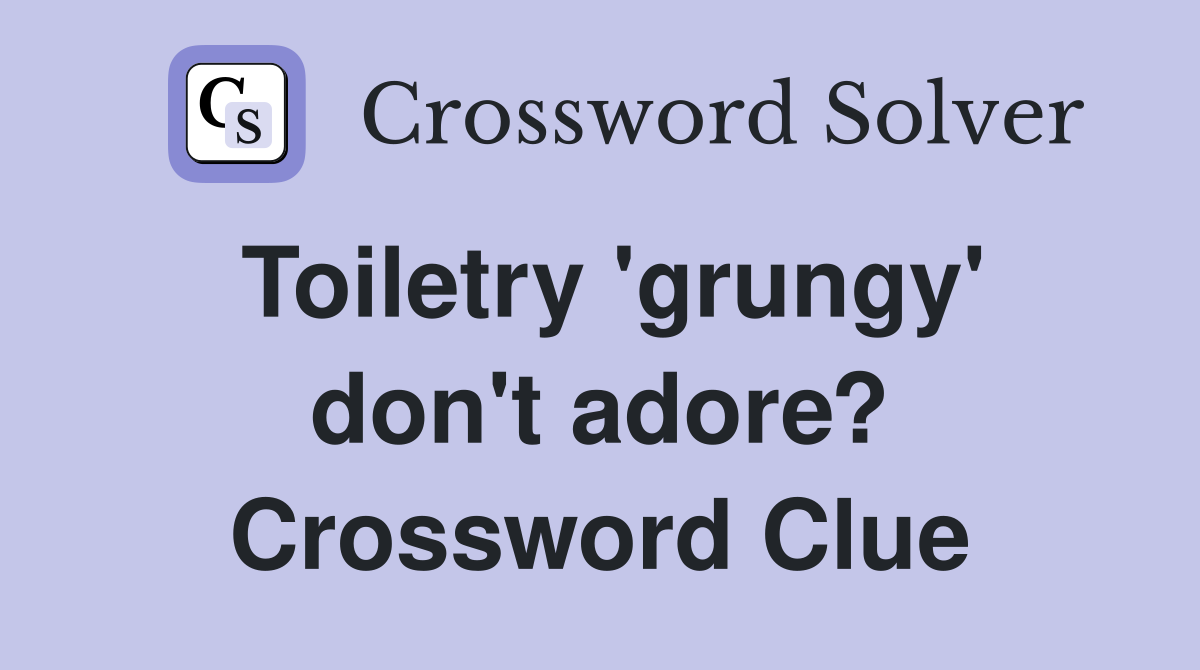 Toiletry 'grungy' don't adore? Crossword Clue