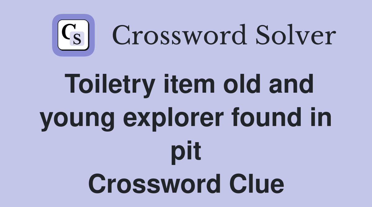 Toiletry item old and young explorer found in pit Crossword Clue