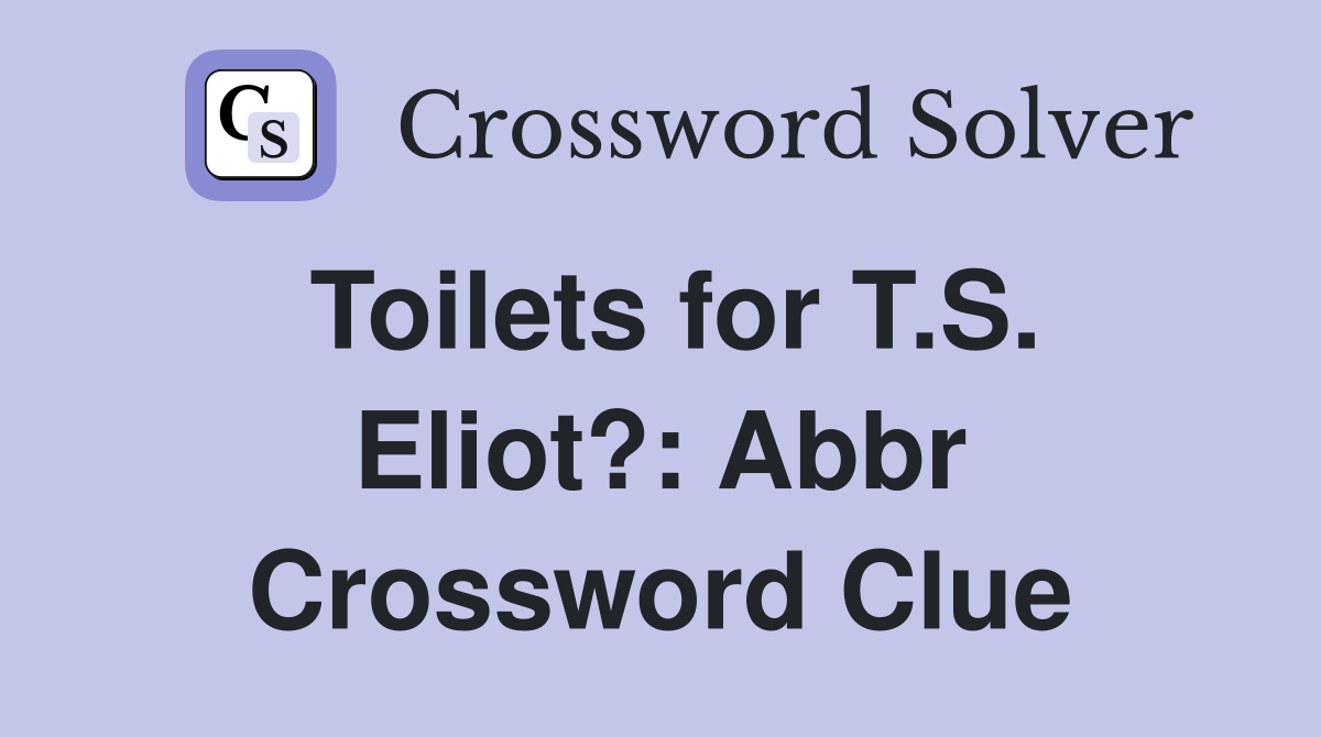 Toilets for T.S. Eliot?: Abbr Crossword Clue